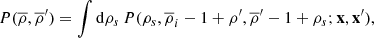 $$ \begin{aligned} P(\overline{\rho },\overline{\rho }^{\prime })&=\int \mathrm{d}\rho _{s}\,P(\rho _{s},\overline{\rho }_{i}-1+\rho ^{\prime },\overline{\rho }^{\prime }-1+\rho _{s};\mathbf{x},\mathbf{x}^{\prime }), \end{aligned} $$