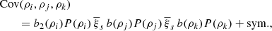 $$ \begin{aligned}&\mathrm{Cov}(\rho _{i},\rho _{j},\rho _{k})\nonumber \\&\quad \quad = b_{2}(\rho _{i})P(\rho _{i})\,\overline{\xi }_{s}\,b(\rho _{j})P(\rho _{j})\,\overline{\xi }_{s}\,b(\rho _{k})P(\rho _{k})+\mathrm{sym.}, \end{aligned} $$
