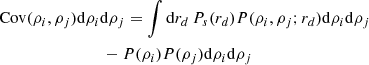 $$ \begin{aligned}&\mathrm{Cov}(\rho _{i},\rho _{j})\mathrm{d}\rho _{i}\mathrm{d}\rho _{j}= \int \mathrm{d}r_{d}\,P_{s}(r_d) P(\rho _{i},\rho _{j};r_d)\mathrm{d}\rho _{i}\mathrm{d}\rho _{j}\nonumber \\&\qquad \qquad \qquad \qquad -P(\rho _{i})P(\rho _{j})\mathrm{d}\rho _{i}\mathrm{d}\rho _{j} \end{aligned} $$