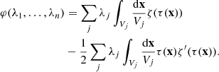 $$ \begin{aligned} \varphi (\lambda _{1},\dots ,\lambda _{n})&=\sum _{j}\lambda _{j} \int _{V_{j}}\frac{\mathrm{d}\mathbf{x}}{V_{j}}\zeta (\tau (\mathbf{x})) \nonumber \\& -\frac{1}{2}\sum _{j}\lambda _{j}\int _{V_{j}}\frac{\mathrm{d}\mathbf{x}}{V_{j}}\tau (\mathbf{x})\zeta ^{\prime }(\tau (\mathbf{x})) . \end{aligned} $$