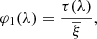 $$ \begin{aligned} \varphi _{1}(\lambda )=\frac{\tau (\lambda )}{\overline{\xi }}, \end{aligned} $$