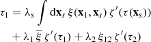 $$ \begin{aligned} \tau _{1}&=\lambda _{s}\int \mathrm{d}\mathbf{x}_{s}\,\xi (\mathbf{x}_{1},\mathbf{x}_{s})\,\zeta ^{\prime }(\tau (\mathbf{x}_{s})) \nonumber \\& +\lambda _{1}\,\overline{\xi }\,\zeta ^{\prime }(\tau _{1}) +\lambda _{2}\,\xi _{12}\,\zeta ^{\prime }(\tau _{2})\end{aligned} $$