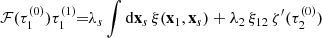 $$ \begin{aligned} \mathcal{F}(\tau _{1}^{(0)})\tau _{1}^{(1)}&\!\!=\!\!\lambda _{s}\int \mathrm{d}\mathbf{x}_{s}\,\xi (\mathbf{x}_{1},\mathbf{x}_{s})+\lambda _{2}\,\xi _{12}\,\zeta ^{\prime }(\tau _{2}^{(0)})\end{aligned} $$