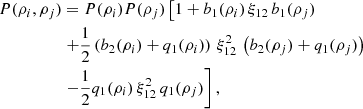 $$ \begin{aligned} P(\rho _{i},\rho _{j})&=P(\rho _{i})P(\rho _{j})\left[ 1+b_{1}(\rho _{i})\,\xi _{12}\,b_{1}(\rho _{j}) \right.\nonumber \\&\left. +\frac{1}{2}\left(b_{2}(\rho _{i})+q_{1}(\rho _{i})\right)\,\xi _{12}^{2}\,\left(b_{2}(\rho _{j}) +q_{1}(\rho _{j})\right) \right.\nonumber \\&\left. -\frac{1}{2}q_{1}(\rho _{i})\,\xi _{12}^{2}\,q_{1}(\rho _{j}) \right], \end{aligned} $$