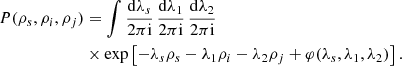 $$ \begin{aligned} P(\rho _{s},\rho _{i},\rho _{j})&=\int \frac{\mathrm{d}\lambda _{s}}{2\pi \mathrm{i}}\, \frac{\mathrm{d}\lambda _{1}}{2\pi \mathrm{i}} \, \frac{\mathrm{d}\lambda _{2}}{2\pi \mathrm{i}}\,\nonumber \\&\times \exp \left[ -\lambda _{s}\rho _{s}-\lambda _{1}\rho _{i}-\lambda _{2}\rho _{j}+\varphi (\lambda _{s},\lambda _{1},\lambda _{2}) \right]. \end{aligned} $$