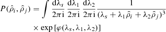 $$ \begin{aligned} P(\hat{\rho }_{i},\hat{\rho }_{j})&= \int \frac{\mathrm{d}\lambda _{s}}{2\pi \mathrm{i}}\, \frac{\mathrm{d}\lambda _{1}}{2\pi \mathrm{i}} \, \frac{\mathrm{d}\lambda _{2}}{2\pi \mathrm{i}} \frac{1}{(\lambda _{s}+\lambda _{1}\hat{\rho }_{i}+\lambda _{2}\hat{\rho }_{j})^{3}}\, \nonumber \\&\times \exp \left[\varphi (\lambda _{s},\lambda _{1},\lambda _{2}) \right] \end{aligned} $$