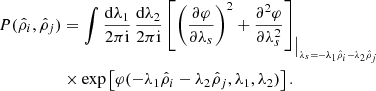 $$ \begin{aligned} P(\hat{\rho }_{i},\hat{\rho }_{j})&=\int \frac{\mathrm{d}\lambda _{1}}{2\pi \mathrm{i}}\, \frac{\mathrm{d}\lambda _{2}}{2\pi \mathrm{i}} \left[ \left( \frac{\partial \varphi }{\partial \lambda _{s}} \right)^{2}+\frac{\partial ^{2}\varphi }{\partial \lambda _{s}^{2}} \right]_{\big \vert _{\lambda _{s}=-\lambda _{1}\hat{\rho }_{i}-\lambda _{2}\hat{\rho }_{j}}}\nonumber \\&\times \exp \left[\varphi (-\lambda _{1}\hat{\rho }_{i}-\lambda _{2}\hat{\rho }_{j},\lambda _{1},\lambda _{2})\right]. \end{aligned} $$