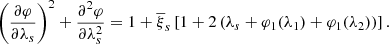 $$ \begin{aligned} \left( \frac{\partial \varphi }{\partial \lambda _{s}} \right)^{2}+\frac{\partial ^{2}\varphi }{\partial \lambda _{s}^{2}} = 1+\overline{\xi }_{s}\left[ 1+2\left( \lambda _{s}+\varphi _{1}(\lambda _{1})+\varphi _{1}(\lambda _{2}) \right) \right]. \end{aligned} $$