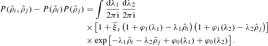 $$ \begin{aligned} P(\hat{\rho }_{i},\hat{\rho }_{j})-P(\hat{\rho }_{i})P(\hat{\rho }_{j})&= \int \frac{\mathrm{d}\lambda _{1}}{2\pi \mathrm{i}}\, \frac{\mathrm{d}\lambda _{2}}{2\pi \mathrm{i}} \nonumber \\&\times \left[ 1+\overline{\xi }_{s}\left( 1+\varphi _{1}(\lambda _{1})-\lambda _{1}\hat{\rho }_{i} \right)\left( 1+\varphi _{1}(\lambda _{2})-\lambda _{2}\hat{\rho }_{j} \right) \right]\ \nonumber \\&\times \exp \left[-\lambda _{1}\hat{\rho }_{i}-\lambda _{2}\hat{\rho }_{j}+\varphi _{0}(\lambda _{1})+\varphi _{0}(\lambda _{2})\right]. \end{aligned} $$