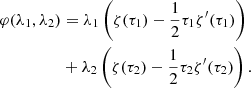 $$ \begin{aligned} \varphi (\lambda _{1},\lambda _{2})&=\lambda _{1}\left(\zeta (\tau _{1})-\frac{1}{2}\tau _{1}\zeta ^{\prime }(\tau _{1})\right) \nonumber \\& +\lambda _{2}\left(\zeta (\tau _{2})-\frac{1}{2}\tau _{2}\zeta ^{\prime }(\tau _{2})\right). \end{aligned} $$