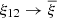 $ \xi_{12}\to{\overline{\xi}} $