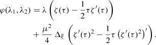 $$ \begin{aligned} \varphi (\lambda _{1},\lambda _{2})&=\lambda \left(\zeta (\tau )-\frac{1}{2}\tau \zeta ^{\prime }(\tau )\right) \nonumber \\& +\frac{\mu ^{2}}{4}\,\Delta _{\xi }\, \left(\zeta ^{\prime }(\tau )^{2}-\frac{1}{2}\tau \left(\zeta ^{\prime }(\tau )^{2}\right)^{\prime } \right). \end{aligned} $$