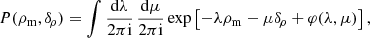 $$ \begin{aligned} P({\rho _{\rm m}},{\delta _{\!\rho }})= \int \frac{\mathrm{d}\lambda }{2\pi \mathrm{i}}\, \frac{\mathrm{d}\mu }{2\pi \mathrm{i}} \exp \left[-\lambda {\rho _{\rm m}}-\mu {\delta _{\!\rho }}+\varphi (\lambda ,\mu )\right] , \end{aligned} $$