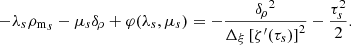 $$ \begin{aligned} -\lambda _{s}{\rho _{\rm m}}_{s}-\mu _{s}{\delta _{\!\rho }}+\varphi (\lambda _{s},\mu _{s})= -\frac{{\delta _{\!\rho }}^{2}}{\Delta _{\xi }\left[\zeta ^{\prime }(\tau _{s})\right]^{2}}-\frac{\tau _{s}^{2}}{2}. \end{aligned} $$