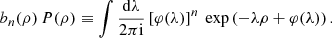 $$ \begin{aligned} b_{n}(\rho )\,P(\rho )\equiv \int \frac{\mathrm{d}\lambda }{2 \pi \mathrm{i}}\left[\varphi (\lambda )\right]^{n}\ \exp \left(-\lambda \rho +\varphi (\lambda )\right). \end{aligned} $$