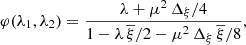 $$ \begin{aligned} \varphi (\lambda _{1},\lambda _{2})=\frac{\lambda +\mu ^{2}\,\Delta _{\xi }/4}{1-\lambda \,\overline{\xi }/2-\mu ^{2}\,\Delta _{\xi }\,\overline{\xi }/8}, \end{aligned} $$