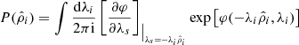 $$ \begin{aligned}&P(\hat{\rho }_{i})=\int \frac{\mathrm{d}\lambda _{i}}{2\pi \mathrm{i}} \left[ \frac{\partial \varphi }{\partial \lambda _{s}} \right]_{\big \vert _{\lambda _{s}=-\lambda _{i}\hat{\rho }_{i}}} \exp \left[\varphi (-\lambda _{i}\hat{\rho }_{i},\lambda _{i})\right]\end{aligned} $$