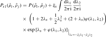 $$ \begin{aligned} P_{s1}(\hat{\rho }_{i},\hat{\rho }_{j})&=P(\hat{\rho }_{i},\hat{\rho }_{j})+\xi _{s}\int \frac{\mathrm{d}\lambda _{1}}{2\pi \mathrm{i}}\, \frac{\mathrm{d}\lambda _{2}}{2\pi \mathrm{i}} \nonumber \\&\times \ \left( 1+2\lambda _{s}+\frac{1}{2}\lambda _{s}^{2}+(2+\lambda _{s})\varphi (\lambda _{1},\lambda _{2}) \right)\nonumber \\&\times \exp \left[\lambda _{s}+\varphi (\lambda _{1},\lambda _{2})\right]_{\big \vert _{\lambda _{s}=-\hat{\rho }_{i}\lambda _{1}-\hat{\rho }_{j}\lambda _{2}}} \end{aligned} $$