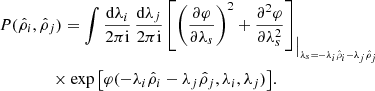 $$ \begin{aligned}&P(\hat{\rho }_{i},\hat{\rho }_{j})=\int \frac{\mathrm{d}\lambda _{i}}{2\pi \mathrm{i}}\, \frac{\mathrm{d}\lambda _{j}}{2\pi \mathrm{i}} \left[ \left( \frac{\partial \varphi }{\partial \lambda _{s}} \right)^{2}+\frac{\partial ^{2}\varphi }{\partial \lambda _{s}^{2}} \right]_{\big \vert _{\lambda _{s}=-\lambda _{i}\hat{\rho }_{i}-\lambda _{j}\hat{\rho }_{j}}}\nonumber \\&\qquad \qquad \times \exp \left[\varphi (-\lambda _{i}\hat{\rho }_{i}-\lambda _{j}\hat{\rho }_{j},\lambda _{i},\lambda _{j})\right]\!. \end{aligned} $$