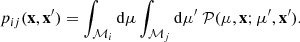 $$ \begin{aligned} p_{ij}(\mathbf{x},\mathbf{x}^{\prime })=\int _{\mathcal{M}_{i}} \mathrm{d}\mu \int _{\mathcal{M}_{j}} \mathrm{d}\mu ^{\prime }\ \mathcal{P}(\mu ,\mathbf{x};\mu ^{\prime },\mathbf{x}^{\prime }). \end{aligned} $$
