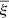 $ {\overline{\xi}} $