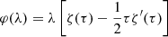 $$ \begin{aligned} \varphi (\lambda )=\lambda \left[\zeta (\tau )-\frac{1}{2}\tau \zeta ^{\prime }(\tau )\right] \end{aligned} $$