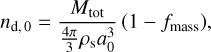 ${n_{{\rm{d,0}}}} = {{{M_{{\rm{tot}}}}} \over {{{4\pi } \over 3}{\rho _s}a_0^3}}\left( {1 - {f_{mass}}} \right),$