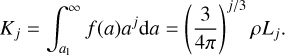 ${K_j} = \int_{{a_1}}^\infty {f\left( a \right){a^j}{\rm{d}}a = {{\left( {{3 \over {4\pi }}} \right)}^{j{\rm{/}}3}}\rho {L_j}.} $