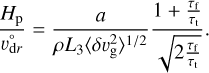 ${{{H_{\rm{p}}}} \over {\upsilon _{{\rm{d}}r}^ \circ }} = {a \over {\rho {L_3}{{\left\langle {\delta \upsilon _{\rm{g}}^2} \right\rangle }^{1/2}}}}{{1 + {\textstyle{{{\tau _{\rm{f}}}} \over {{\tau _{\rm{t}}}}}}} \over {\sqrt {2{\textstyle{{{\tau _{\rm{f}}}} \over {{\tau _{\rm{t}}}}}}} }}.$