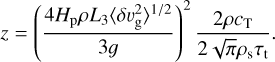 $z = {\left( {{{4{H_{\rm{p}}}\rho {L_3}{{\left\langle {\delta \upsilon _{\rm{g}}^2} \right\rangle }^{1/2}}} \over {3g}}} \right)^2}{{2\rho {c_{\rm{T}}}} \over {2\sqrt \pi {\rho _{\rm{s}}}{\tau _{\rm{t}}}}}.$