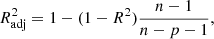$$ \begin{aligned} R_{\mathrm{adj} }^2 = 1 - (1-R^2)\frac{n-1}{n-p-1}, \end{aligned} $$