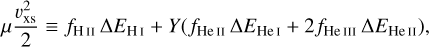 $\mu {{\upsilon _{{\rm{XS}}}^2} \over 2} \equiv {f_{{\rm{HII}}}}\Delta {E_{{\rm{HI}}}} + Y\left( {{f_{{\rm{HeII}}}}\Delta {E_{{\rm{HeI}}}} + 2{f_{{\rm{HeIII}}}}\Delta {E_{{\rm{HeII}}}}} \right)$
