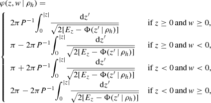 $$ \begin{aligned} \begin{split}&\varphi (z,{ w} \,|\, \rho _h) = \\&{\left\{ \begin{array}{ll} 2 \pi P^{-1}{\displaystyle \int _0^{|z|}} \dfrac{\mathrm{d}z^\prime }{\sqrt{2[E_z-\Phi (z^\prime \,|\, \rho _h)]}}&\mathrm{if}\,z\ge 0\,\mathrm{and}\,{ w}\ge 0, \\ \pi - 2 \pi P^{-1}{\displaystyle \int _0^{|z|}} \dfrac{\mathrm{d}z^\prime }{\sqrt{2[E_z-\Phi (z^\prime \,|\, \rho _h)]}}&\mathrm{if}\,z\ge 0\,\mathrm{and}\,{ w}<0, \\ \pi + 2 \pi P^{-1}{\displaystyle \int _0^{|z|}} \dfrac{\mathrm{d}z^\prime }{\sqrt{2[E_z-\Phi (z^\prime \,|\, \rho _h)]}}&\mathrm{if}\,z<0\,\mathrm{and}\,{ w}<0, \\ 2\pi - 2 \pi P^{-1}{\displaystyle \int _0^{|z|}} \dfrac{\mathrm{d}z^\prime }{\sqrt{2[E_z-\Phi (z^\prime \,|\, \rho _h)]}}&\mathrm{if}\,z< 0\,\mathrm{and}\,{ w}\ge 0, \end{array}\right.} \end{split} \end{aligned} $$