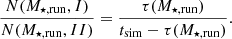$$ \begin{aligned} \frac{N(M_{\star ,\mathrm{run} },I)}{N(M_{\star ,\mathrm{run} },II)} = \frac{\tau (M_{\star ,\mathrm{run} })}{t_\mathrm{sim} -\tau (M_{\star ,\mathrm{run} })} . \end{aligned} $$