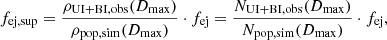$$ \begin{aligned} f_\mathrm{ej,sup} = \frac{\rho _\mathrm{UI+BI,obs} (D_\mathrm{max} )}{\rho _\mathrm{pop,sim} (D_\mathrm{max} )}\cdot f_\mathrm{ej} = \frac{N_\mathrm{UI+BI,obs} (D_\mathrm{max} )}{N_\mathrm{pop,sim} (D_\mathrm{max} )}\cdot f_\mathrm{ej} , \end{aligned} $$