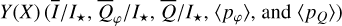 $Y\left( X \right)\left( {{{\bar I} \mathord{\left/ {\vphantom {{\bar I} {{I_ \star }}}} \right. \kern-\nulldelimiterspace} {{I_ \star }}},{{{{\bar Q}_\varphi }} \mathord{\left/ {\vphantom {{{{\bar Q}_\varphi }} {{I_ \star }}}} \right. \kern-\nulldelimiterspace} {{I_ \star }}},{{\bar Q} \mathord{\left/ {\vphantom {{\bar Q} {{I_ \star }}}} \right. \kern-\nulldelimiterspace} {{I_ \star }}},\left\langle {{p_\varphi }} \right\rangle {\rm{and}}\left\langle {{p_Q}} \right\rangle } \right)$