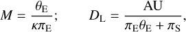 $ \matrix{ {M = {{{\theta _{\rm{E}}}} \over {\kappa {\pi _{\rm{E}}}}};} &amp; {{D_{\rm{L}}} = {{{\rm{AU}}} \over {{\pi _{\rm{E}}}{\theta _{\rm{E}}}{\rm{ + }}{\pi _{\rm{S}}}}},} \cr } $