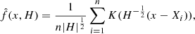 $$ \begin{aligned} \hat{f}(x,H)= \frac{1}{n |H|^{\frac{1}{2}}} \sum _{i=1}^{n} K ( H^{-\frac{1}{2}}(x-X_i)) , \end{aligned} $$