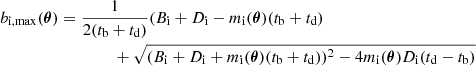 $$ \begin{aligned}b_{\mathrm{i,max} }(\boldsymbol{\theta }) &= \frac{1}{2(t_{\mathrm{b} }+t_{\mathrm{d} })}(B_{\mathrm{i} }+D_{\mathrm{i} }-m_{\mathrm{i} }(\boldsymbol{\theta })(t_{\mathrm{b} }+t_{\mathrm{d} }) \nonumber \\ &\qquad \qquad \, + \sqrt{(B_{\mathrm{i} }+D_{\mathrm{i} }+m_{\mathrm{i} }(\boldsymbol{\theta })(t_{\mathrm{b} }+t_{\mathrm{d} }))^{2}-4m_{\mathrm{i} }(\boldsymbol{\theta })D_{\mathrm{i} }(t_{\mathrm{d} }-t_{\mathrm{b} })} \end{aligned} $$