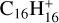 ${{{\rm{C}}_{{\rm{16}}}}{\rm{H}}_{16}^ + }$