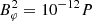 $ B_{\varphi}^2 = 10^{-12} P $