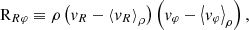 $$ \begin{aligned}&\mathrm{R} _{R\varphi } \equiv \rho \left( {v}_R - \left\langle {v}_R \right\rangle _{\rho } \right) \left( {v}_{\varphi } - \left\langle {v}_{\varphi } \right\rangle _{\rho } \right), \end{aligned} $$