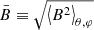 $ \bar{B}\equiv\sqrt{{\left\langle B^2 \right\rangle}_{\theta,\varphi}} $