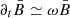 $ \partial_t \bar{B} \simeq \omega \bar{B} $