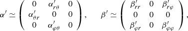 $$ \begin{aligned} \alpha ^{\prime } \simeq \left( \begin{array}{ccc} 0&\alpha ^{\prime }_{r \theta }&0\\ \alpha ^{\prime }_{\theta r}&0&0\\ 0&\alpha ^{\prime }_{\varphi \theta }&0\\ \end{array} \right), \qquad \beta ^{\prime } \simeq \left( \begin{array}{ccc} \beta ^{\prime }_{r r}&0&\beta ^{\prime }_{r \varphi }\\ 0&0&0\\ \beta ^{\prime }_{\varphi r}&0&\beta ^{\prime }_{\varphi \varphi }\\ \end{array} \right), \end{aligned} $$