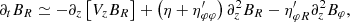 $$ \begin{aligned}&\partial _t B_R \simeq -\partial _z \left[ V_z B_R\right] + \left( \eta + \eta ^{\prime }_{\varphi \varphi }\right) \partial _z^2 B_R - \eta ^{\prime }_{\varphi R} \partial _z^2 B_\varphi , \end{aligned} $$