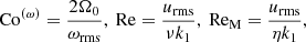 $$ \begin{aligned} {\rm Co}^{(\omega)} = \frac{2\Omega_0}{\omega_{\rm rms}},\ {\rm Re} = \frac{u_{\rm rms}}{\nu k_1},\ {\rm Re_M} = \frac{u_{\rm rms}}{\eta k_1}, \end{aligned} $$