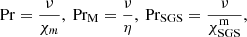 $$ \begin{aligned} {\rm Pr} = \frac{\nu}{\chi_m},\ {\rm Pr_M} = \frac{\nu}{\eta},\ {\rm Pr_{\rm SGS}} = \frac{\nu}{\chi_{\rm SGS}^{\rm m}}, \end{aligned} $$