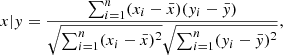 $$ \begin{aligned} x|{ y} = \frac{\sum _{i=1}^n(x_i-\bar{x})({ y}_i-\bar{{ y}})}{\sqrt{\sum _{i=1}^n(x_i-\bar{x})^2} \sqrt{\sum _{i=1}^n({ y}_i-\bar{{ y}})^2}}, \end{aligned} $$