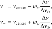 $\matrix{ {{v_ - }} \hfill &amp; = \hfill &amp; {{v_{{\rm{center}}}} - {\omega _\omega }{{\Delta v} \over {\Delta {v_ \odot }}},} \hfill \cr {{v_ + }} \hfill &amp; = \hfill &amp; {{v_{{\rm{center}}}} + {\omega _\omega }{{\Delta v} \over {\Delta {v_ \odot }}},} \hfill \cr } $